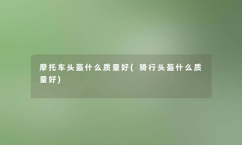 摩托车头盔什么质量好(骑行头盔什么质量好)