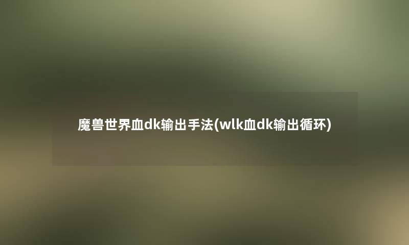 魔兽世界血dk输出手法(wlk血dk输出循环)