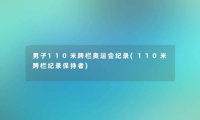 男子110米跨栏奥运会纪录(110米跨栏纪录保持者)