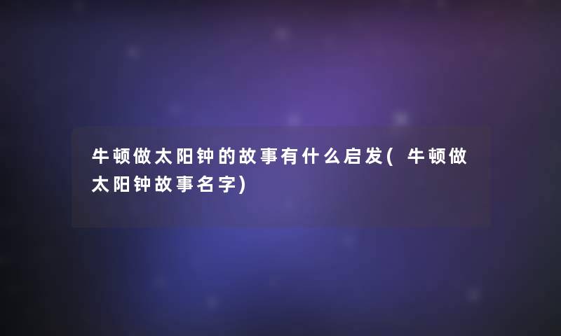 牛顿做太阳钟的故事有什么启发(牛顿做太阳钟故事名字)