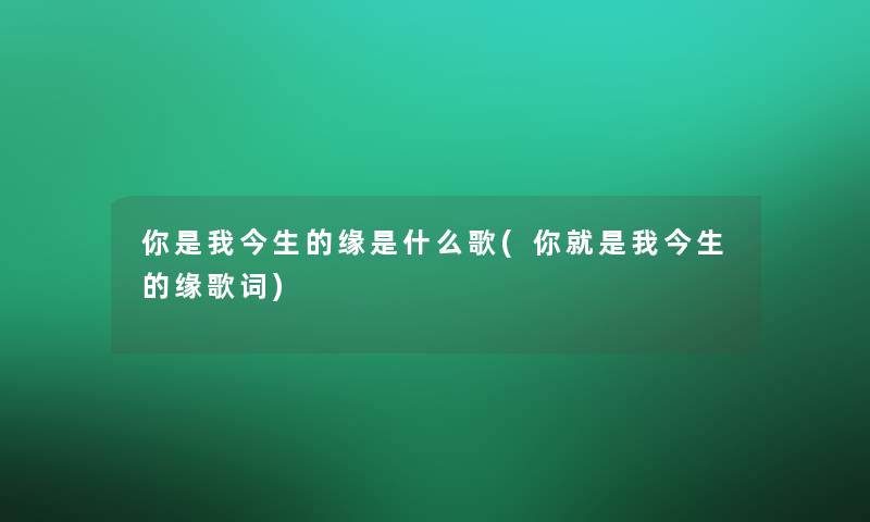 你是我今生的缘是什么歌(你就是我今生的缘歌词)