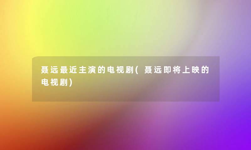 聂远近主演的电视剧(聂远即将上映的电视剧)