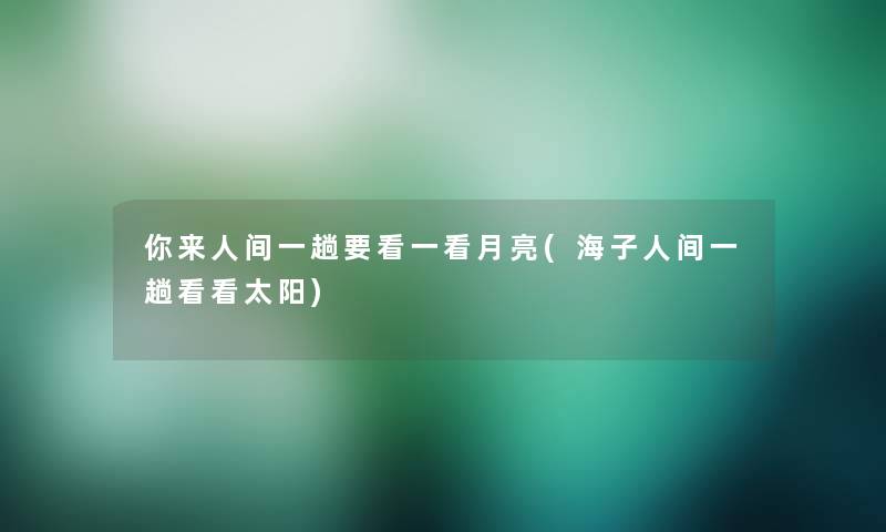 你来人间一趟要看一看月亮(海子人间一趟看看太阳)