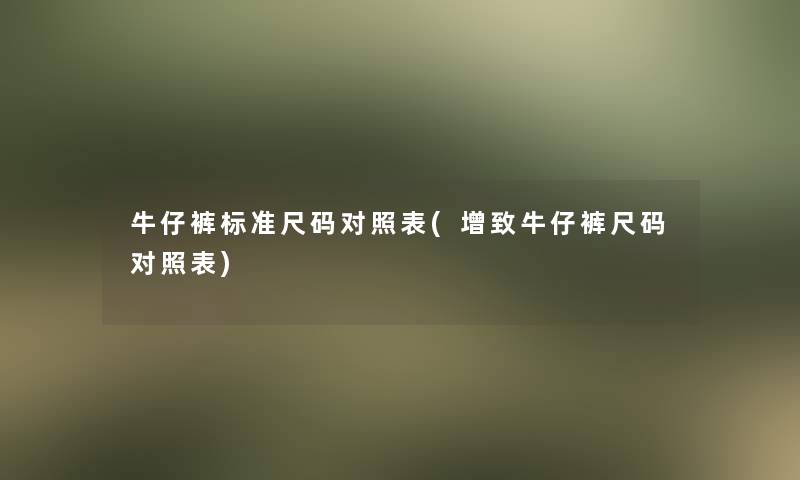 牛仔裤标准尺码对照表(增致牛仔裤尺码对照表)