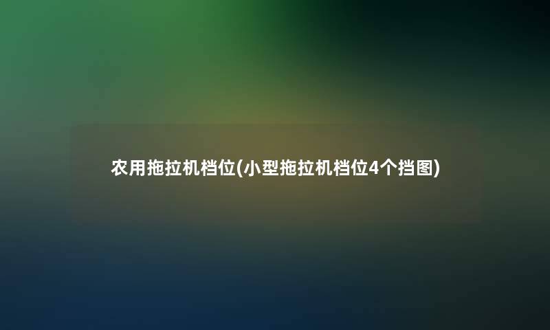 农用拖拉机档位(小型拖拉机档位4个挡图)