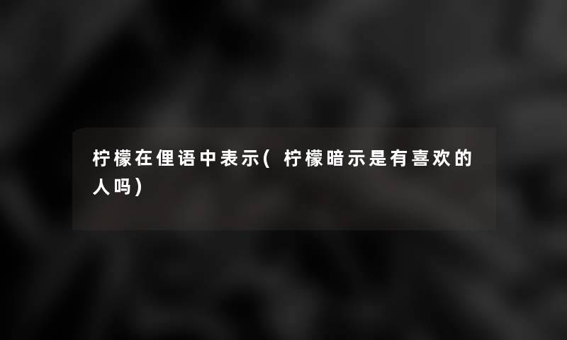 柠檬在俚语中表示(柠檬暗示是有喜欢的人吗)