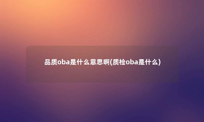 品质oba是什么意思啊(质检oba是什么)