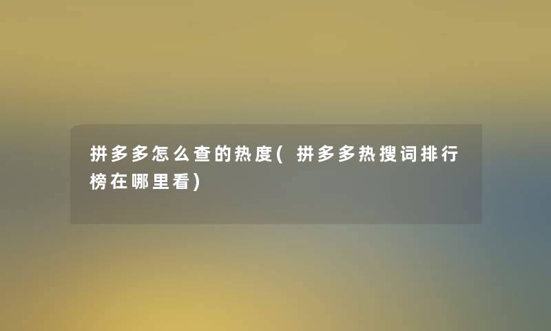 拼多多怎么查的热度(拼多多热搜词整理榜在哪里看)