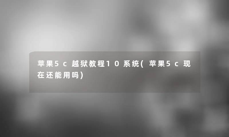 苹果5c越狱教程10系统(苹果5c现在还能用吗)