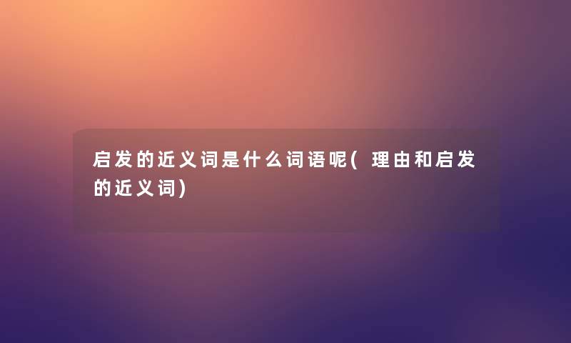 启发的近义词是什么词语呢(理由和启发的近义词)