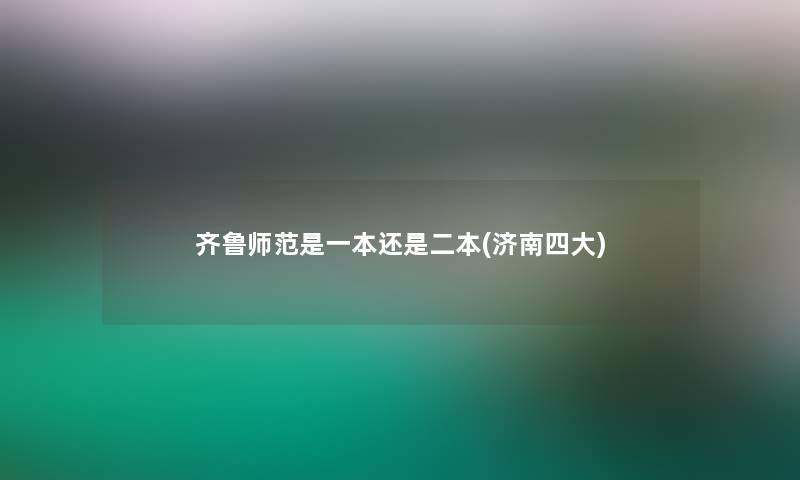 齐鲁师范是一本还是二本(济南四大)