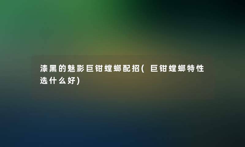 漆黑的魅影巨钳螳螂配招(巨钳螳螂特性选什么好)