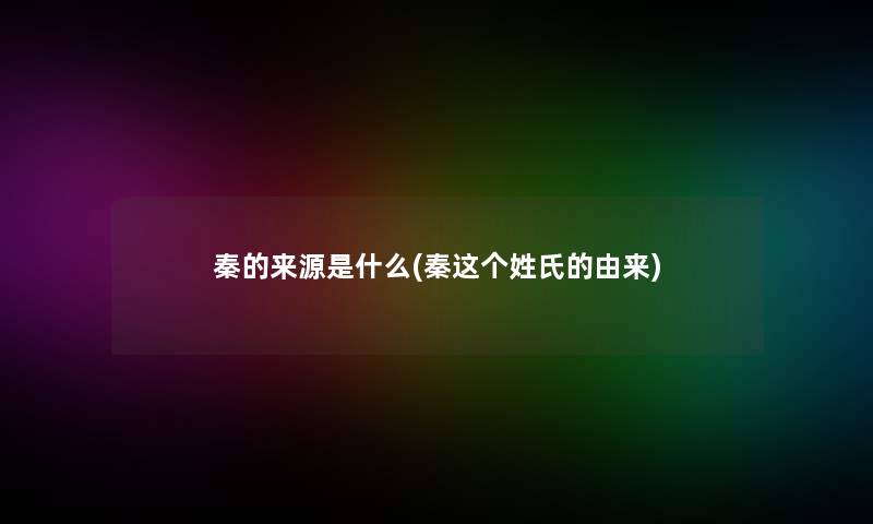 秦的来源是什么(秦这个姓氏的由来)