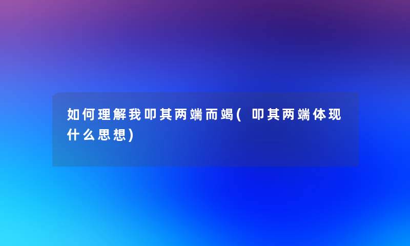 如何理解我叩其两端而竭(叩其两端体现什么思想)