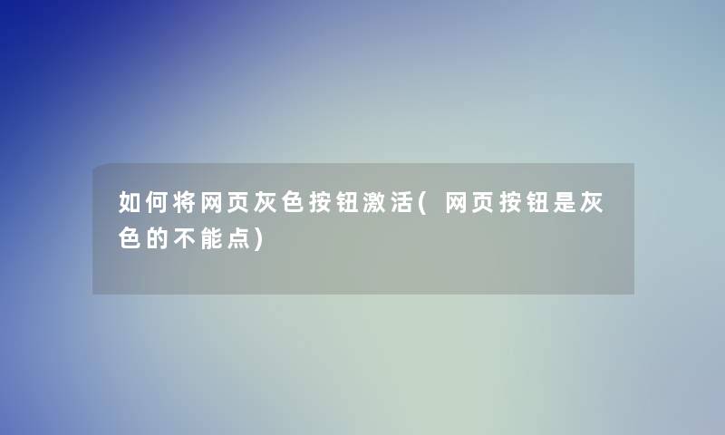 如何将网页灰色按钮激活(网页按钮是灰色的不能点)