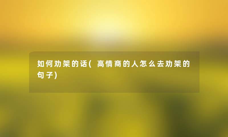 如何劝架的话(高情商的人怎么去劝架的句子)