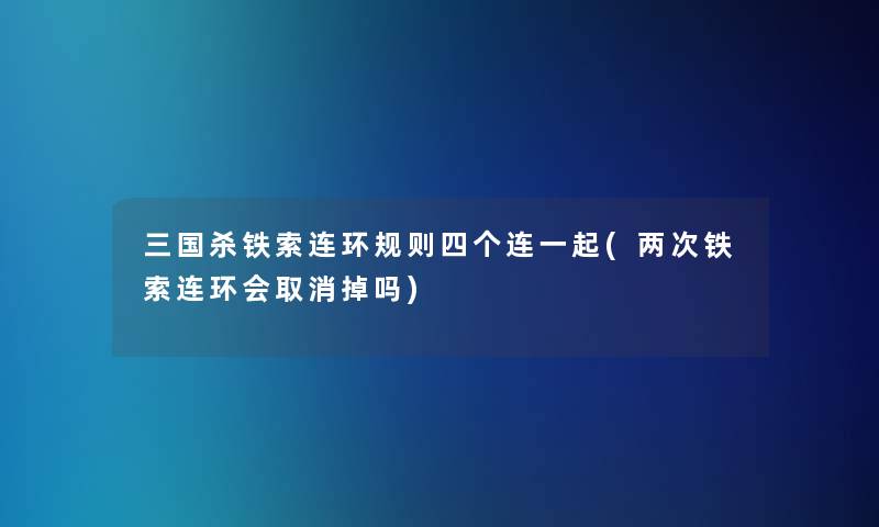 三国杀铁索连环规则四个连一起(两次铁索连环会取消掉吗)