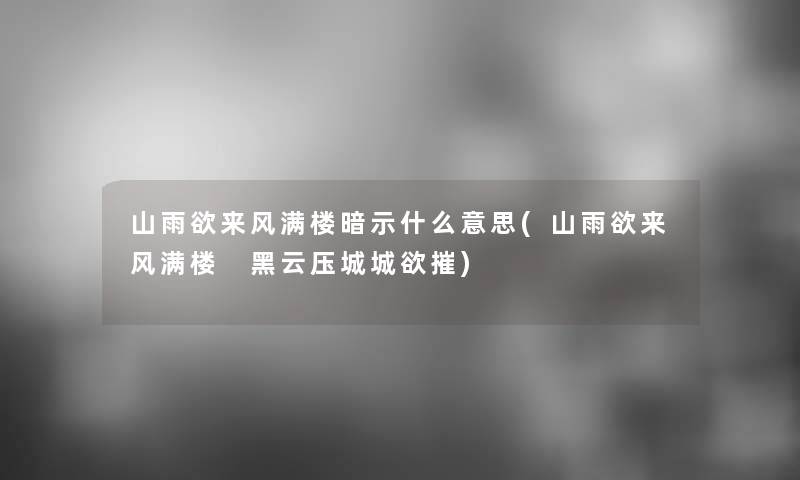 山雨欲来风满楼暗示什么意思(山雨欲来风满楼 黑云压城城欲摧)