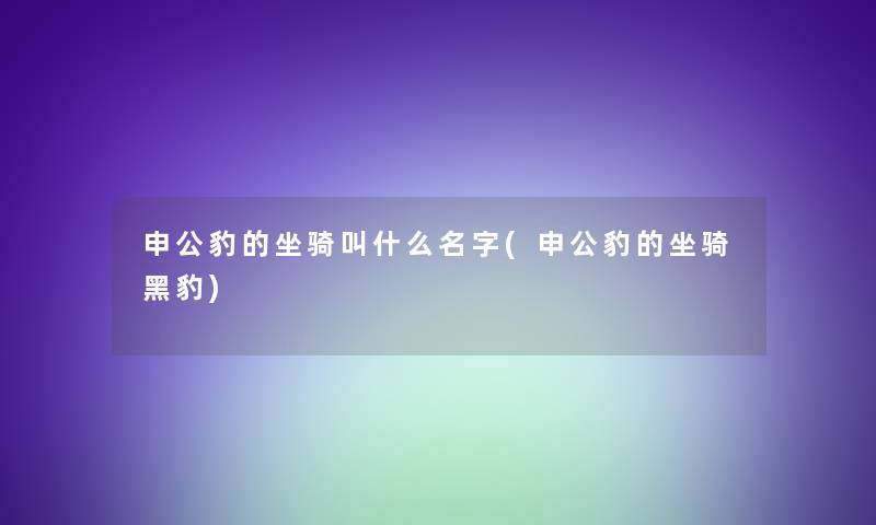 申公豹的坐骑叫什么名字(申公豹的坐骑黑豹)