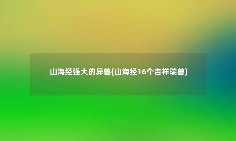 山海经强大的异兽(山海经16个吉祥瑞兽)