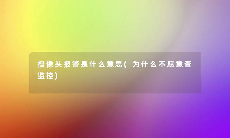 摄像头报警是什么意思(为什么不愿意查监控)