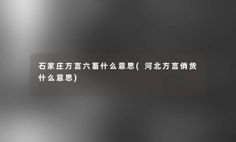 石家庄方言六畜什么意思(河北方言俏货什么意思)