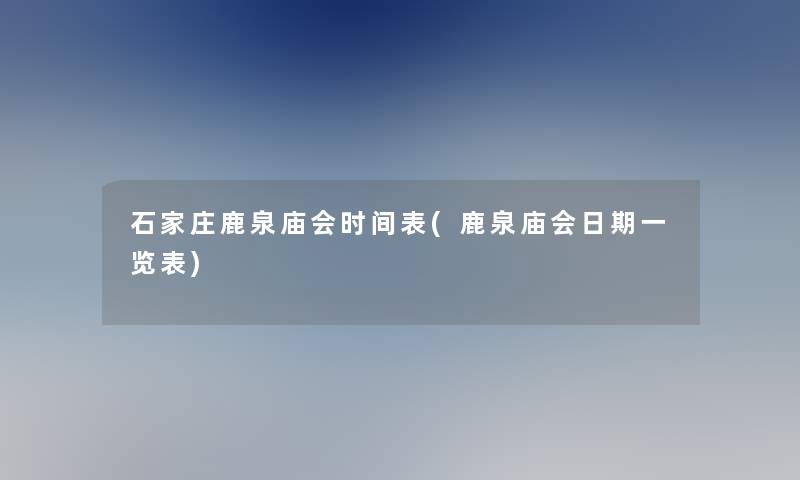 石家庄鹿泉庙会时间表(鹿泉庙会日期一览表)