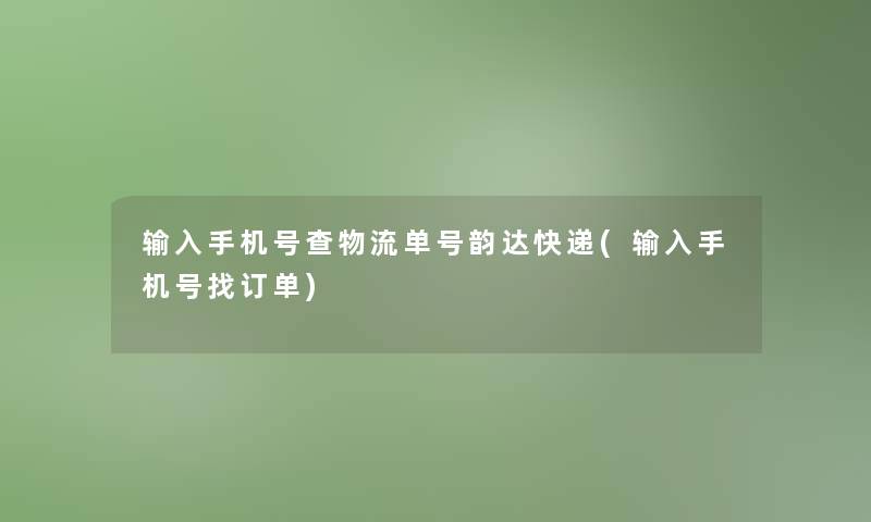 输入手机号查物流单号韵达快递(输入手机号找订单)