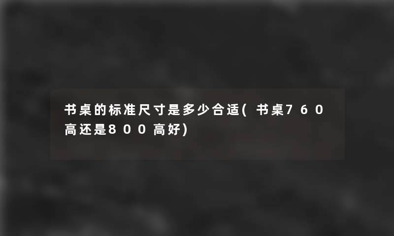 书桌的标准尺寸是多少合适(书桌760高还是800高好)