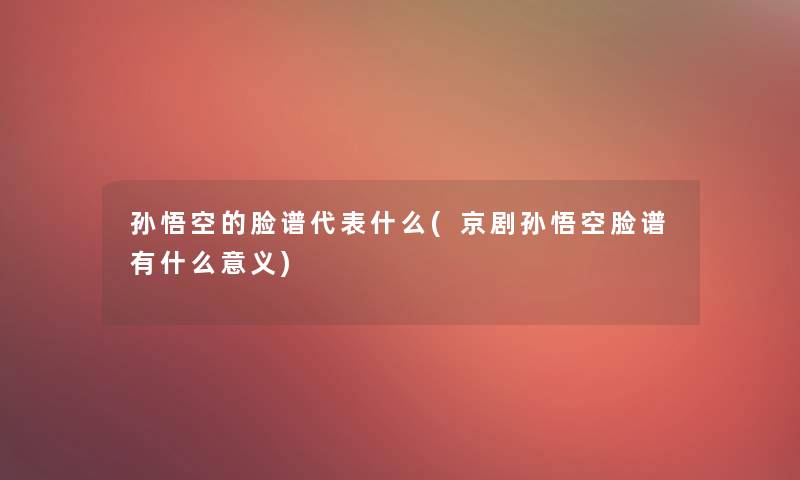 孙悟空的脸谱代表什么(京剧孙悟空脸谱有什么意义)