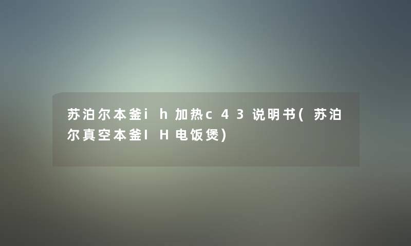 苏泊尔本釜ih加热c43说明书(苏泊尔真空本釜IH电饭煲)