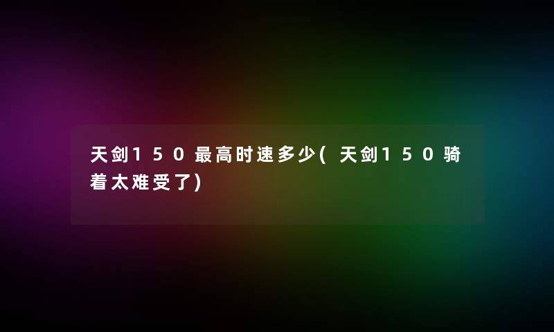 天剑150高时速多少(天剑150骑着太难受了)