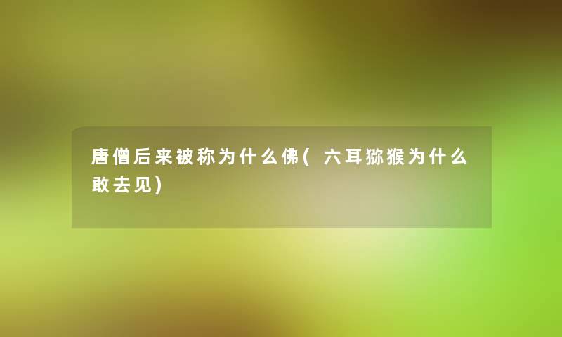 唐僧后来被称为什么佛(六耳猕猴为什么敢去见)