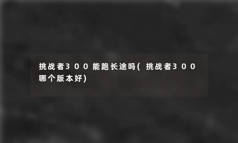 挑战者300能跑长途吗(挑战者300哪个版本好)