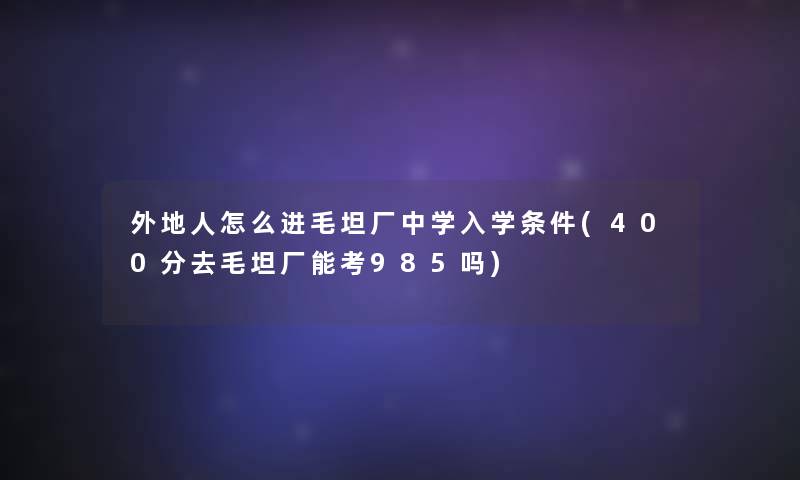 外地人怎么进毛坦厂中学入学条件(400分去毛坦厂能考985吗)