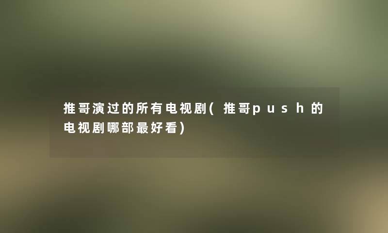 推哥演过的所有电视剧(推哥push的电视剧哪部好看)