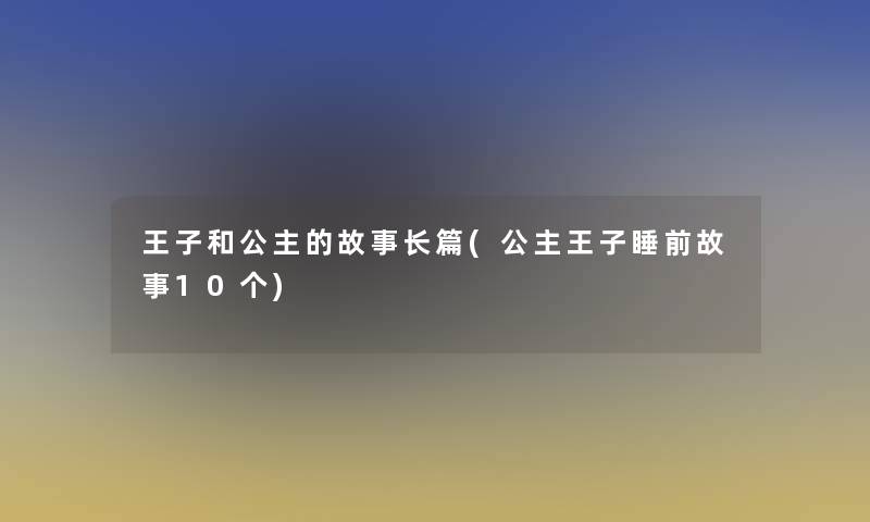 王子和公主的故事长篇(公主王子睡前故事10个)