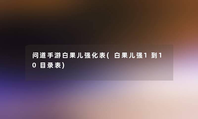 问道手游白果儿强化表(白果儿强1到10目录表)