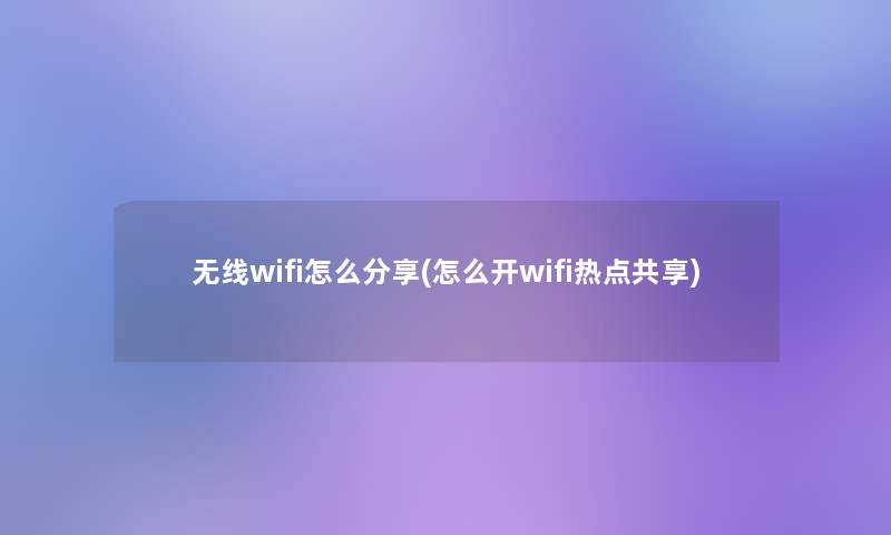 无线wifi怎么分享(怎么开wifi热点共享)