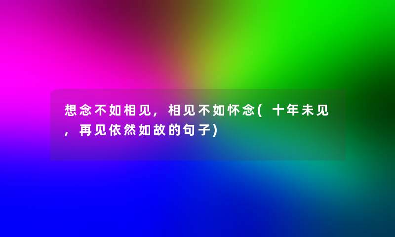 想念不如相见,相见不如怀念(十年未见,再见依然如故的句子)