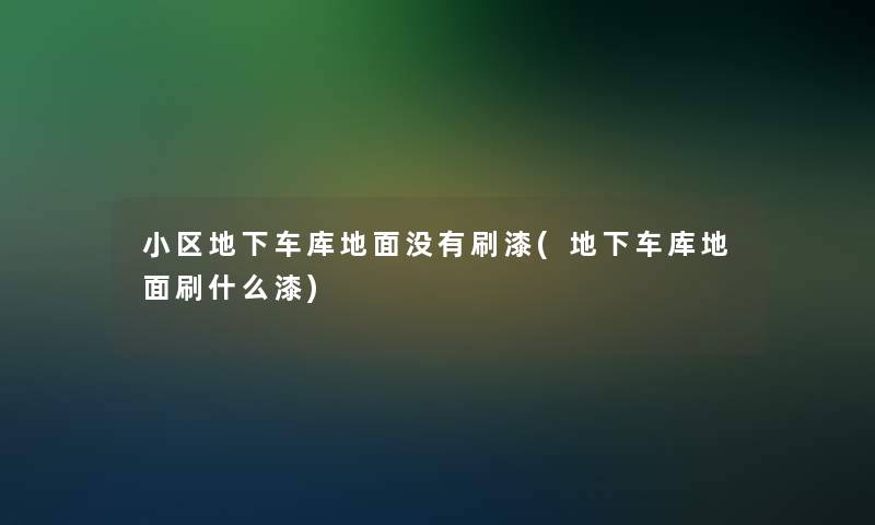 小区地下车库地面没有刷漆(地下车库地面刷什么漆)