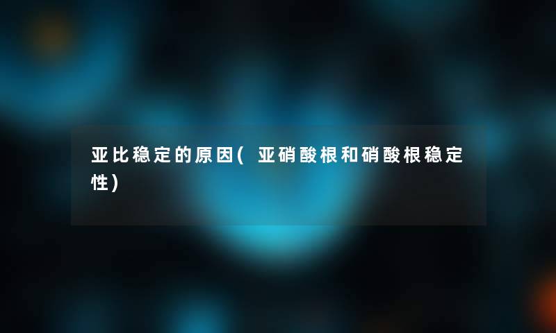 亚比稳定的原因(亚硝酸根和硝酸根稳定性)