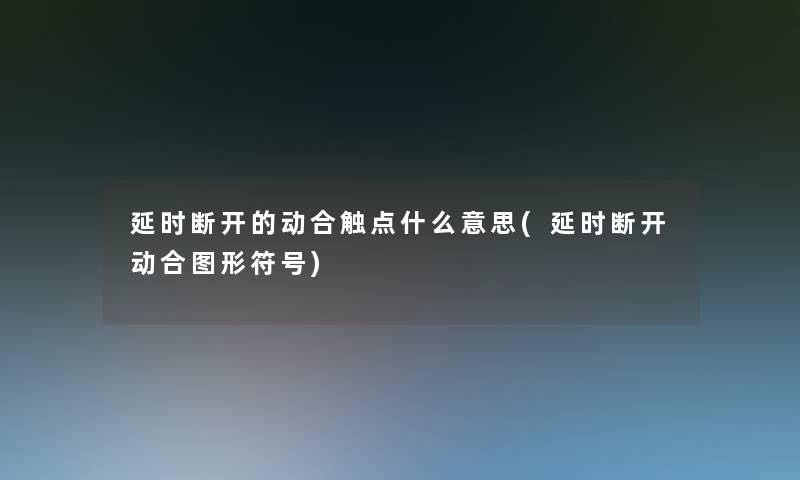 延时断开的动合触点什么意思(延时断开动合图形符号)