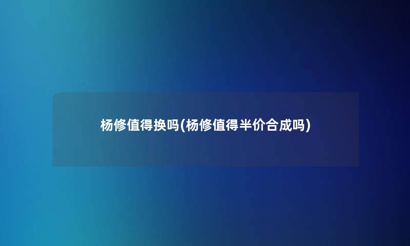 杨修换吗(杨修半价合成吗)