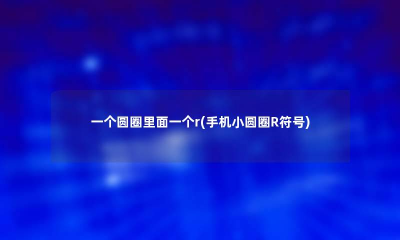 一个圆圈里面一个r(手机小圆圈R符号)