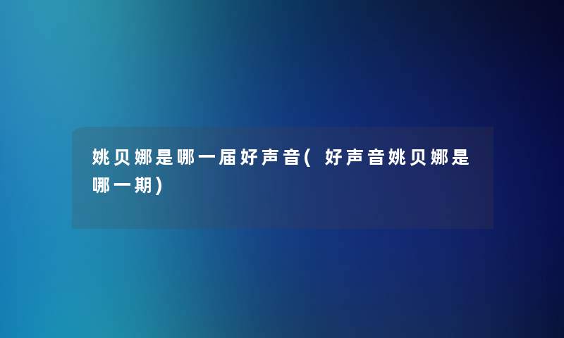 姚贝娜是哪一届好声音(好声音姚贝娜是哪一期)