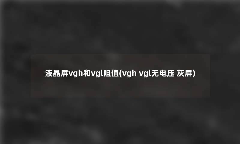 液晶屏vgh和vgl阻值(vgh vgl无电压 灰屏)