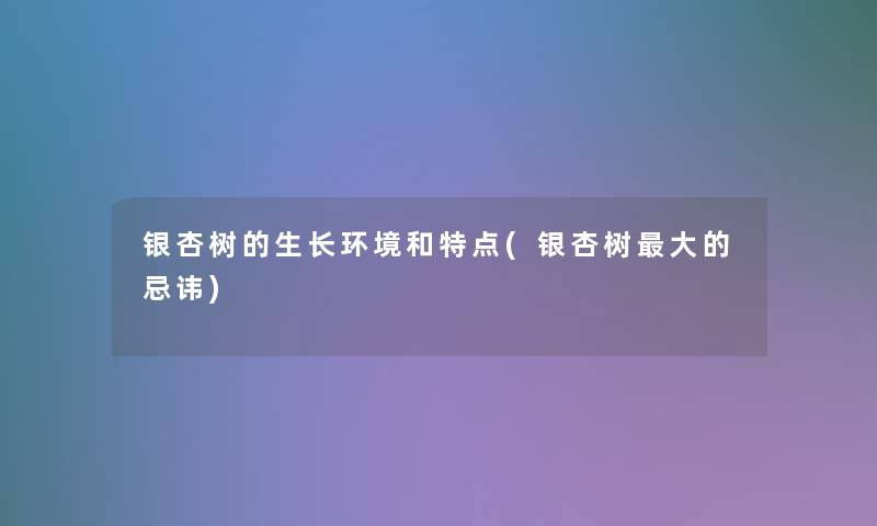 银杏树的生长环境和特点(银杏树大的忌讳)