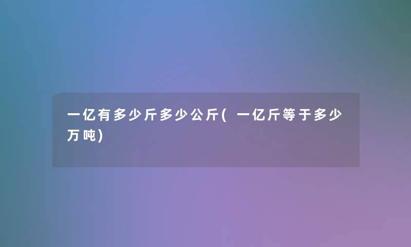 一亿有多少斤多少公斤(一亿斤等于多少万吨)