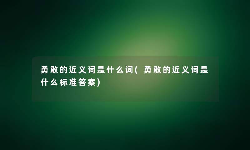 勇敢的近义词是什么词(勇敢的近义词是什么标准答案)